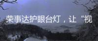 荣事达护眼台灯�，让“视”界更清晰