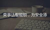 荣事达智能锁	，为安全添砖加瓦