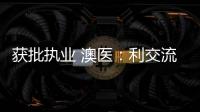 获批执业 澳医
：利交流学习