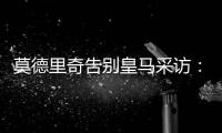 莫德里奇告别皇马采访：最难忘时刻是第十座欧冠
，王朝从那里开始