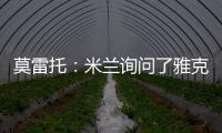 莫雷托�：米兰询问了雅克松的情况，并接触了马特塔经纪人