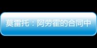 莫雷托
：阿劳霍的合同中有6000万欧解约金
，尤文尚未与其接触