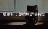 莫雷托：莫德里奇没有续约选项；米兰打听过维克托