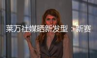 莱万社媒晒新发型：新赛季，新发型，同样的目标