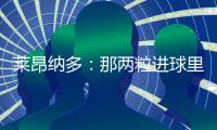莱昂纳多：那两粒进球里�，藏着70天的祈祷
！