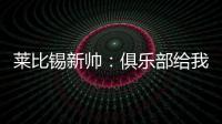 莱比锡新帅
：俱乐部给我的任务是带领球队再次获得欧战资格