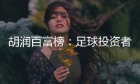 胡润百富榜�：足球投资者榜上有名 许家印第9