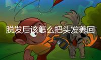 脱发后该怎么把头发养回来
	？专家支招→