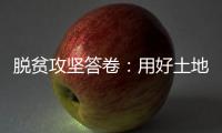 脱贫攻坚答卷	：用好土地政策 产业更加红火