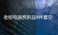 老板电器携新品4件套空降AWE2021展会
，引领厨房升级