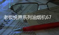 老板悦界系列油烟机67A3：无烟厨房新选择
，健康环保很加分