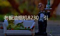 老板油烟机8230

：引领厨房社交时代