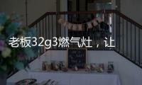 老板32g3燃气灶
，让我轻松掌控火候的秘诀