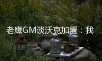 老鹰GM谈沃克加盟
：我们非常激动，他所具备的特质能立即提升球队的实力