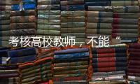 考核高校教师	，不能“一把尺子量天下”丨议教