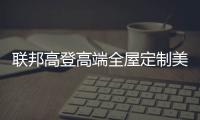 联邦高登高端全屋定制美好家居，重塑生活新篇章