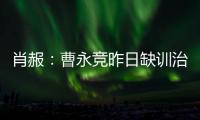 肖赧：曹永竞昨日缺训治疗膝伤
，现已回归训练，下一场能上