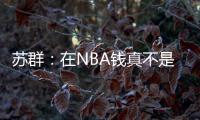苏群：在NBA钱真不是钱 布克在太阳打得那样&但还签下2年1.4亿