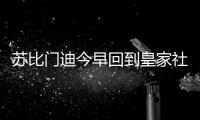 苏比门迪今早回到皇家社会训练基地，与队友和工作人员告别