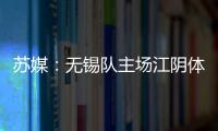 苏媒：无锡队主场江阴体育中心改造升级
，此次升级主打贴心细致