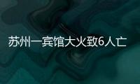 苏州一宾馆大火致6人亡：环境“脏乱差”，内部有出租房