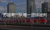 苏超常州队唯一进球被判无效引争议，常州发布回应……