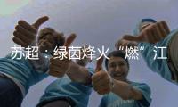 苏超	：绿茵烽火“燃”江苏
