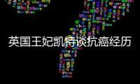 英国王妃凯特谈抗癌经历
：人生的新状态，需要时间