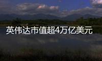 英伟达市值超4万亿美元：黄仁勋套现1.57亿美元 身价仍超巴菲特