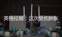 英格拉姆：这次受伤肿胀程度远超以往，当时根本不知道何时能痊愈