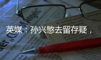 英媒：孙兴慜去留存疑，新赛季库杜斯
、特尔和索兰克联袂进攻组合