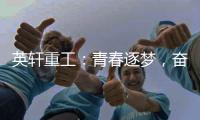 英轩重工	
：青春逐梦，奋楫扬帆丨萌新报道，“扬帆”起航