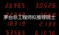 茅台总工程师拟推荐院士增选？权威回应来了