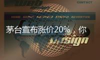茅台宣布涨价20%，你会考虑买吗�？