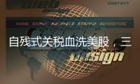 自残式关税血洗美股，三大股指创近5年最大单日跌幅