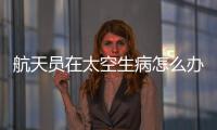 航天员在太空生病怎么办

？她设计了一套医学处置程序