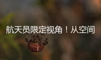 航天员限定视角
！从空间站看地球有几种颜色？