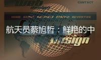 航天员蔡旭哲
：鲜艳的中国红，是太空中最亮的色彩