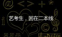 艺考生，困在二本线