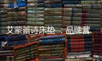 艾蒙蕾诗床垫 ：品牌营销迈入矩阵新时代