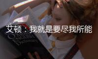 艾顿	：我就是要尽我所能 配合做东契奇&詹姆斯想让我做的事情