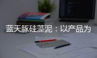 蓝天豚硅藻泥：以产品为核心 以创新为驱动力