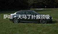 萨哈	：大马丁扑救顶级
，脚下不算突出但我看奥纳纳也没好到哪去