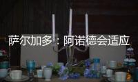 萨尔加多�：阿诺德会适应阿隆索的体系�，贝林厄姆要更靠近禁区