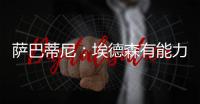 萨巴蒂尼：埃德森有能力为国米效力，他每场比赛可以跑动12公里