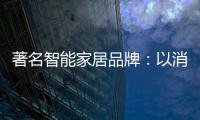 著名智能家居品牌：以消费者为中心 提高消费者忠诚度