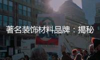 著名装饰材料品牌：揭秘新型的装饰材料