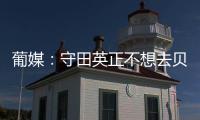 葡媒：守田英正不想去贝西克塔斯，他只想去英超或续约留在葡体