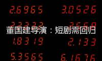 董国建导演：短剧需回归内容本质
，影视工业化破局在即