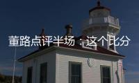 董路点评半场：这个比分和表现
，日本队比我们更难受